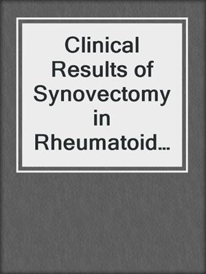 Clinical Results of Synovectomy in Rheumatoid Arthritis