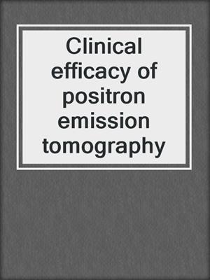 Clinical efficacy of positron emission tomography