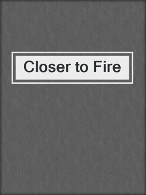 cover image of Closer to Fire