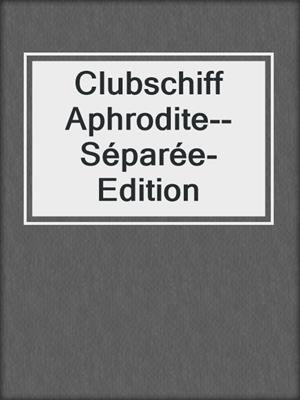 cover image of Clubschiff Aphrodite--Séparée-Edition