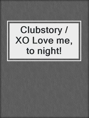 cover image of Clubstory / XO Love me, to night!