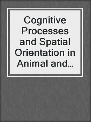 Cognitive Processes and Spatial Orientation in Animal and Man