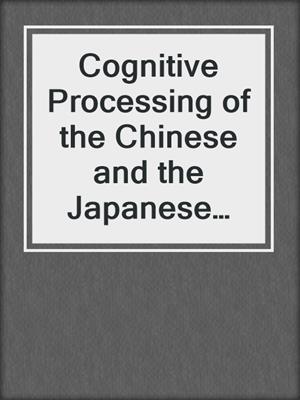 Cognitive Processing of the Chinese and the Japanese Languages