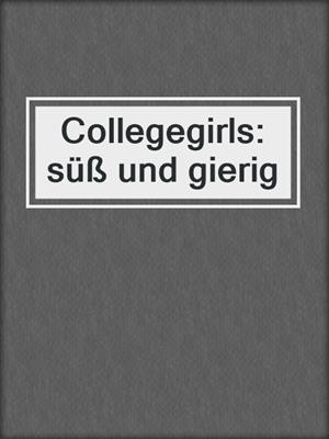 cover image of Collegegirls: süß und gierig