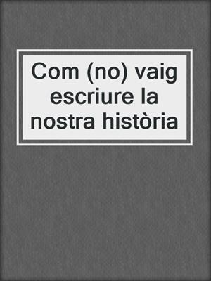 cover image of Com (no) vaig escriure la nostra història