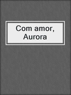 cover image of Com amor, Aurora