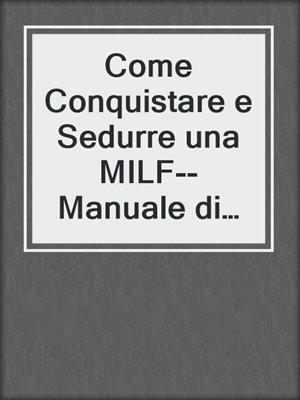 cover image of Come Conquistare e Sedurre una MILF--Manuale di Seduzione per chi Ama Bellissime Donne Mature