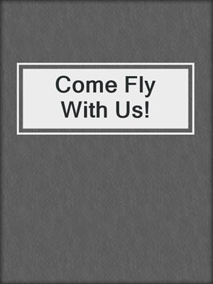 cover image of Come Fly With Us!