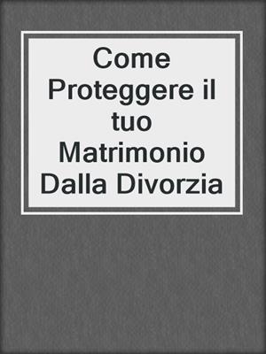 cover image of Come Proteggere il tuo Matrimonio Dalla Divorzia