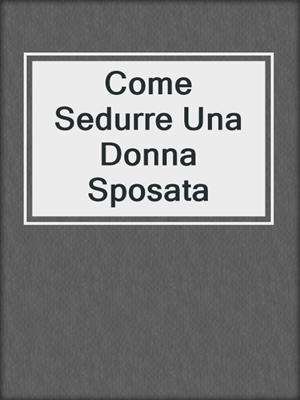 cover image of Come Sedurre Una Donna Sposata