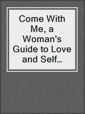cover image of Come With Me, a Woman's Guide to Love and Self Orgasm