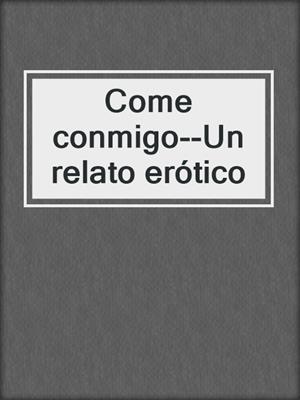 cover image of Come conmigo--Un relato erótico