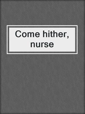 Come hither, nurse