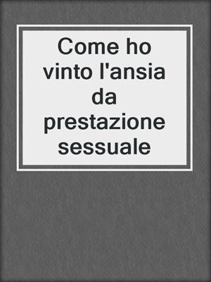 cover image of Come ho vinto l'ansia da prestazione sessuale