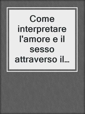 cover image of Come interpretare l'amore e il sesso attraverso il linguaggio del corpo