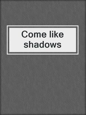 Come like shadows