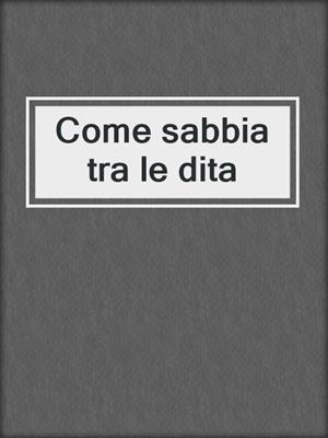 cover image of Come sabbia tra le dita