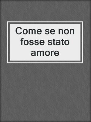 cover image of Come se non fosse stato amore