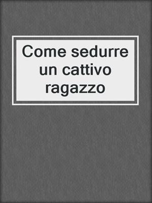 cover image of Come sedurre un cattivo ragazzo