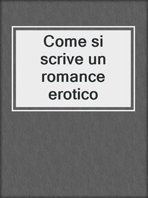 cover image of Come si scrive un romance erotico
