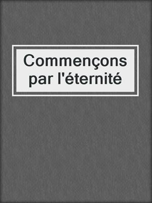 cover image of Commençons par l'éternité