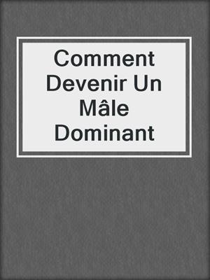 cover image of Comment Devenir Un Mâle Dominant
