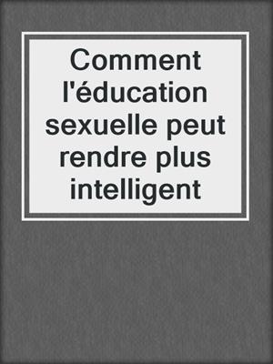 cover image of Comment l'éducation sexuelle peut rendre plus intelligent