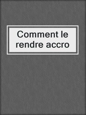 cover image of Comment le rendre accro