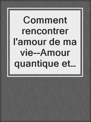 cover image of Comment rencontrer l'amour de ma vie--Amour quantique et réalité