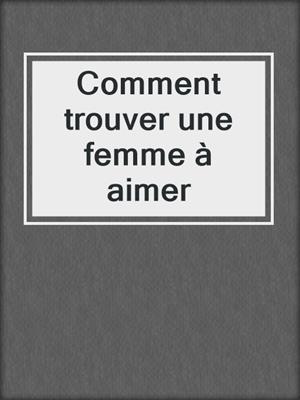 cover image of Comment trouver une femme à aimer