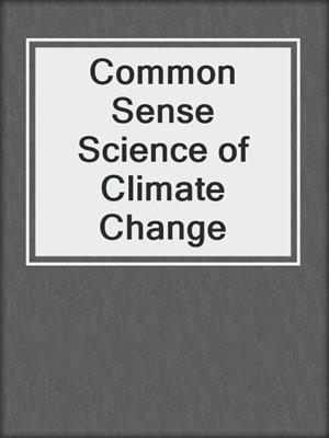 Common Sense Science of Climate Change