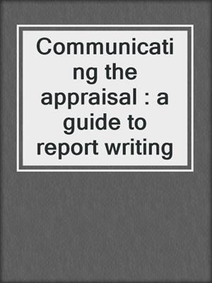 Communicating the appraisal : a guide to report writing
