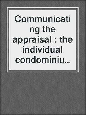 Communicating the appraisal : the individual condominium or PUD unit appraisal report