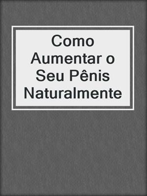 Como Aumentar o Seu Pênis Naturalmente
