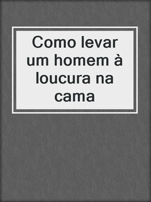 cover image of Como levar um homem à loucura na cama