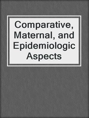 Comparative, Maternal, and Epidemiologic Aspects