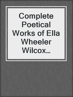 cover image of Complete Poetical Works of Ella Wheeler Wilcox (Delphi Classics)