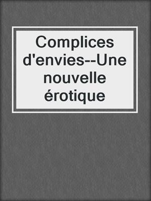 cover image of Complices d'envies--Une nouvelle érotique