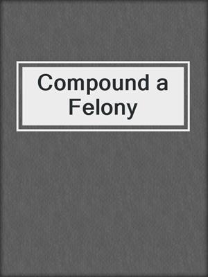 cover image of Compound a Felony