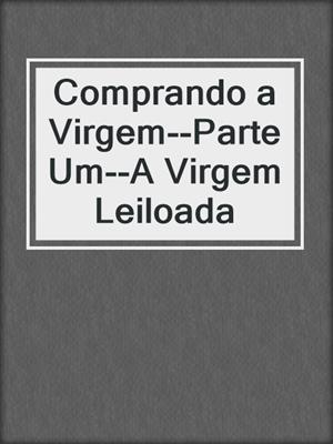 cover image of Comprando a Virgem--Parte Um--A Virgem Leiloada