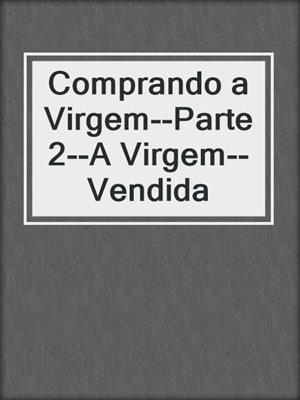 cover image of Comprando a Virgem--Parte 2--A Virgem--Vendida