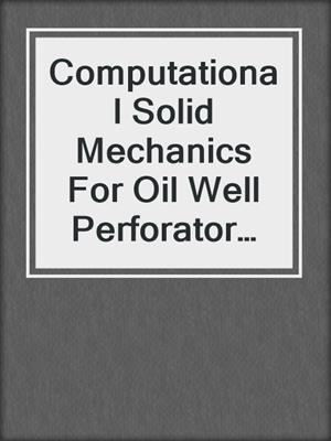 Computational Solid Mechanics For Oil Well Perforator Design