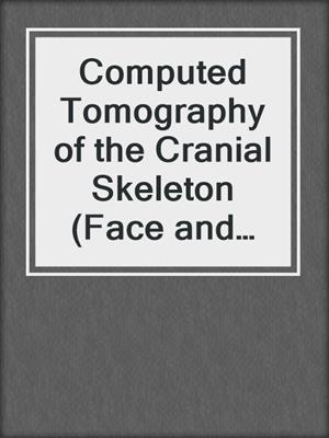 Computed Tomography of the Cranial Skeleton (Face and Skull)
