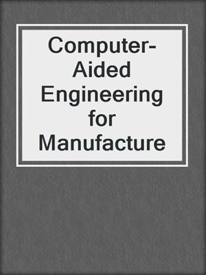 Computer-Aided Engineering for Manufacture