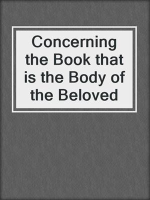 cover image of Concerning the Book that is the Body of the Beloved