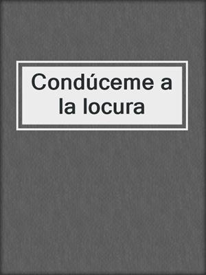 cover image of Condúceme a la locura