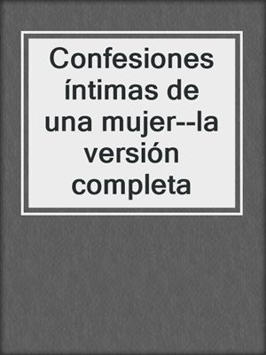 cover image of Confesiones íntimas de una mujer--la versión completa