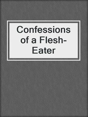 cover image of Confessions of a Flesh-Eater