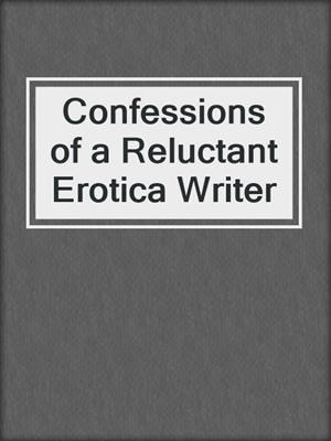 cover image of Confessions of a Reluctant Erotica Writer