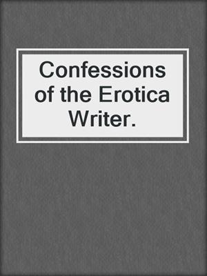 cover image of Confessions of the Erotica Writer.